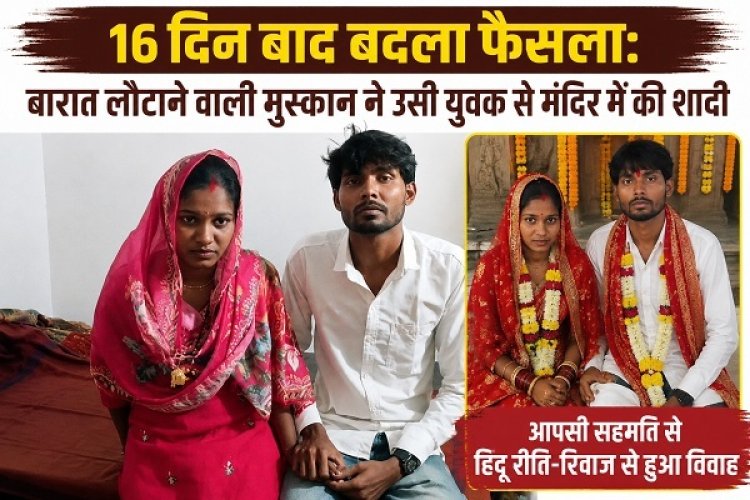 16 दिन बाद बदला फैसला: बारात लौटाने वाली मुस्कान ने उसी युवक से मंदिर में की शादी